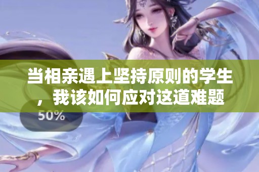 當相親遇上堅持原則的學生，我該如何應對這道難題