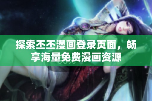 探索丕丕漫畫登錄頁面，暢享海量免費(fèi)漫畫資源