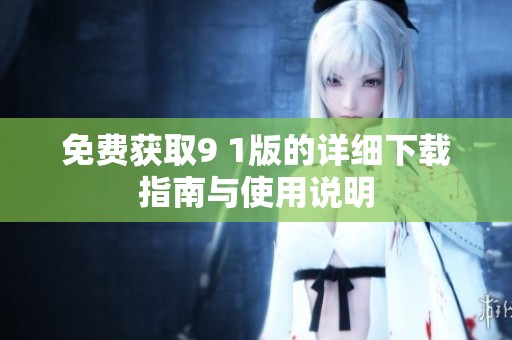 免費(fèi)獲取9 1版的詳細(xì)下載指南與使用說明