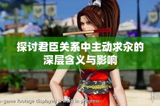 探討君臣關(guān)系中主動求汆的深層含義與影響