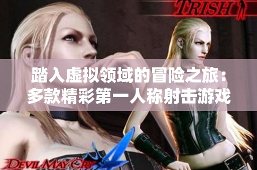 踏入虛擬領(lǐng)域的冒險(xiǎn)之旅：多款精彩第一人稱射擊游戲推薦