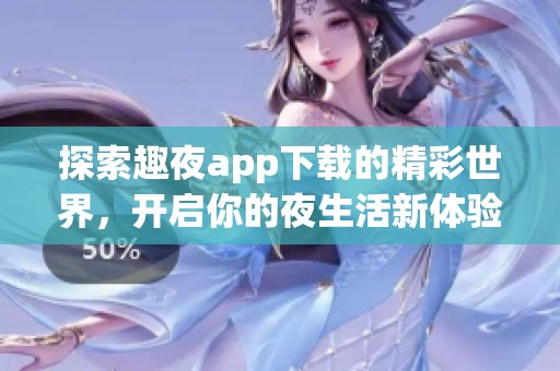 探索趣夜app下載的精彩世界，開(kāi)啟你的夜生活新體驗(yàn)