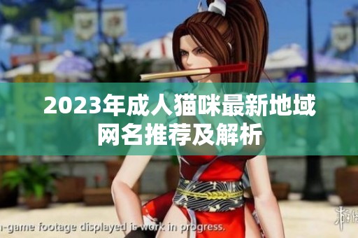 2023年成人貓咪最新地域網(wǎng)名推薦及解析