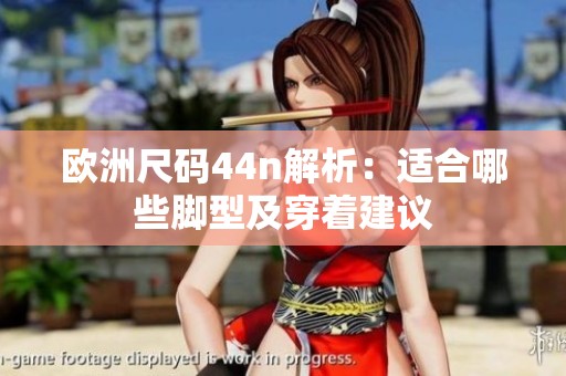 歐洲尺碼44n解析：適合哪些腳型及穿著建議