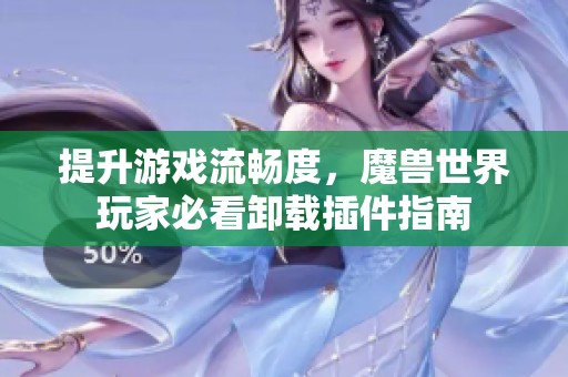 提升游戲流暢度，魔獸世界玩家必看卸載插件指南