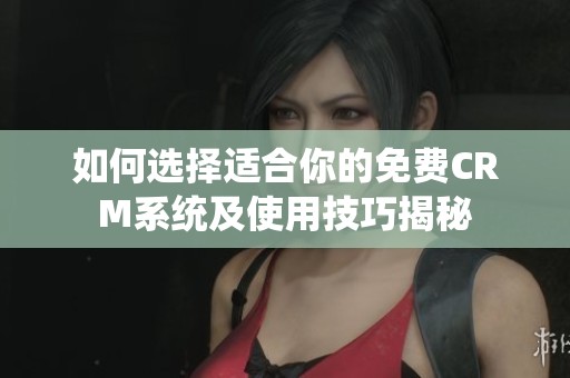如何選擇適合你的免費(fèi)CRM系統(tǒng)及使用技巧揭秘