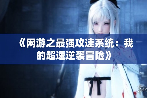 《網(wǎng)游之最強攻速系統(tǒng)：我的超速逆襲冒險》