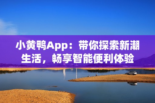 小黃鴨App：帶你探索新潮生活，暢享智能便利體驗