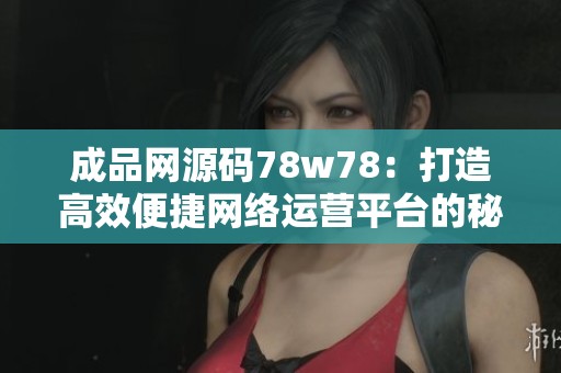 成品網源碼78w78：打造高效便捷網絡運營平臺的秘密揭秘