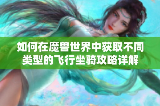 如何在魔獸世界中獲取不同類型的飛行坐騎攻略詳解
