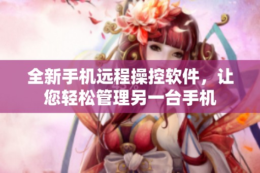 全新手機(jī)遠(yuǎn)程操控軟件，讓您輕松管理另一臺(tái)手機(jī)