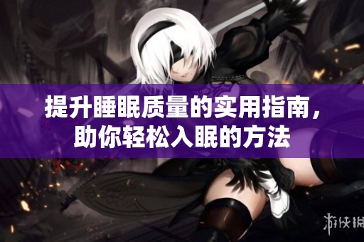 提升睡眠質(zhì)量的實(shí)用指南，助你輕松入眠的方法