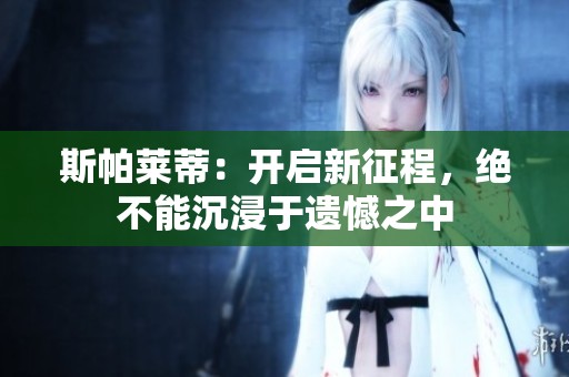 斯帕萊蒂：開啟新征程<div   id=