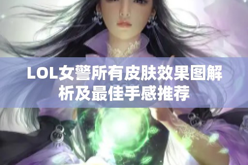 LOL女警所有皮膚效果圖解析及最佳手感推薦