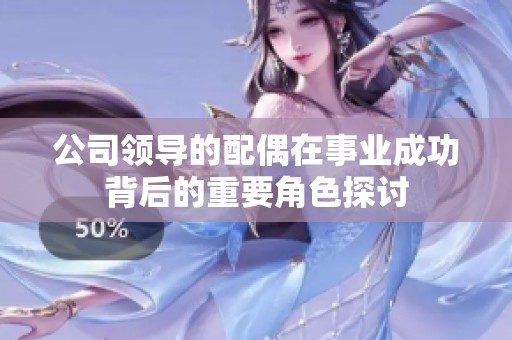 公司領導的配偶在事業(yè)成功背后的重要角色探討