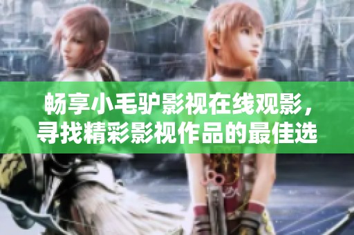 暢享小毛驢影視在線觀影，尋找精彩影視作品的最佳選擇
