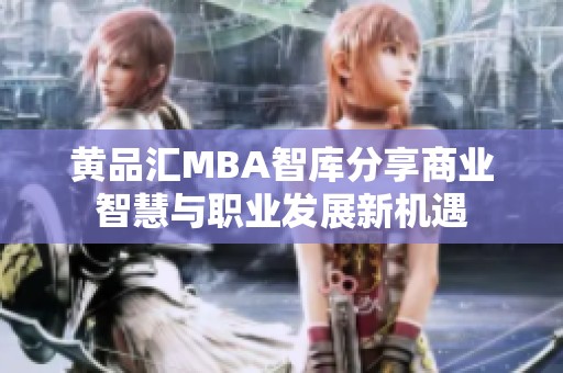 黃品匯MBA智庫(kù)分享商業(yè)智慧與職業(yè)發(fā)展新機(jī)遇