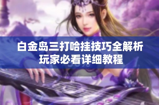 白金島三打哈掛技巧全解析 玩家必看詳細教程