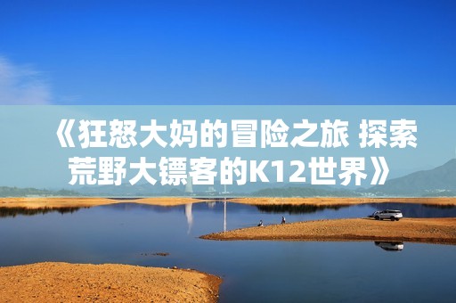《狂怒大媽的冒險(xiǎn)之旅 探索荒野大鏢客的K12世界》