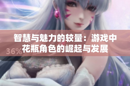 智慧與魅力的較量：游戲中花瓶角色的崛起與發(fā)展