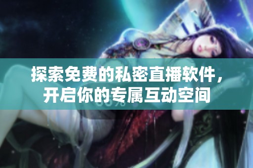 探索免費(fèi)的私密直播軟件，開(kāi)啟你的專(zhuān)屬互動(dòng)空間