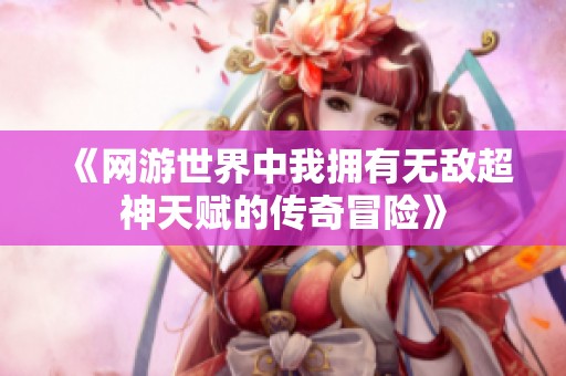《網(wǎng)游世界中我擁有無敵超神天賦的傳奇冒險(xiǎn)》