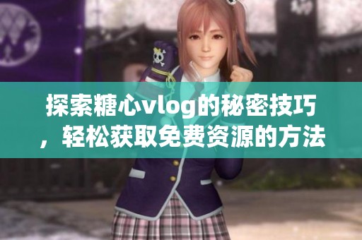 探索糖心vlog的秘密技巧<div id= 探索糖心vlog的秘密技巧,輕松獲取免費(fèi)資源的方法