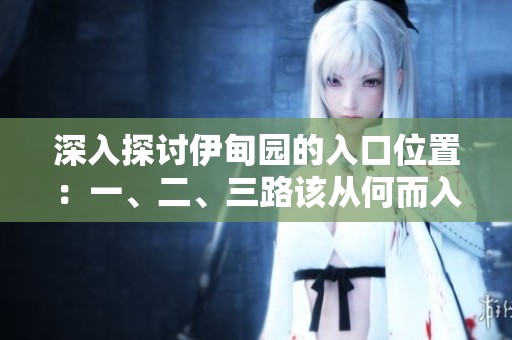 深入探討伊甸園的入口位置：一、二、三路該從何而入
