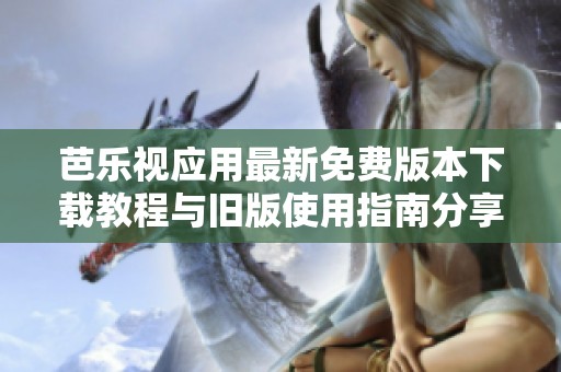 芭樂視應(yīng)用最新免費(fèi)版本下載教程與舊版使用指南分享