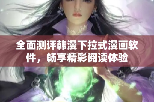 全面測(cè)評(píng)韓漫下拉式漫畫(huà)軟件，暢享精彩閱讀體驗(yàn)