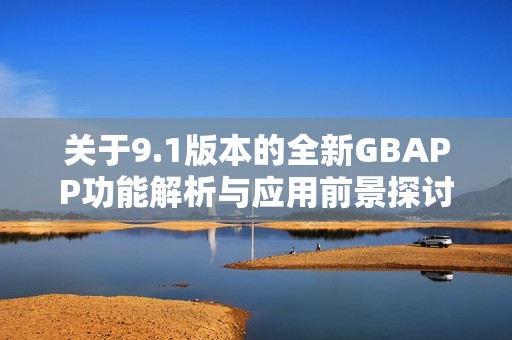 關(guān)于9.1版本的全新GBAPP功能解析與應(yīng)用前景探討