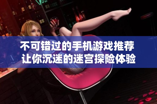 不可錯(cuò)過的手機(jī)游戲推薦 讓你沉迷的迷宮探險(xiǎn)體驗(yàn)