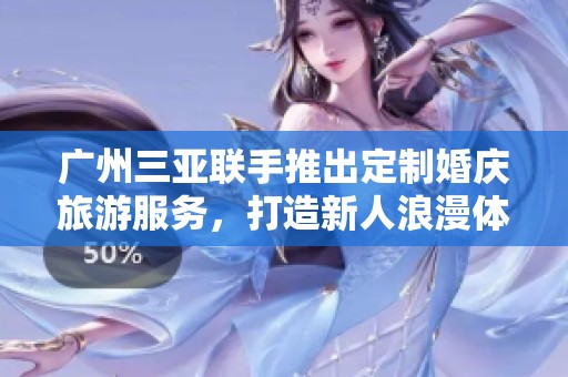 廣州三亞聯(lián)手推出定制婚慶旅游服務(wù)<div   id=
