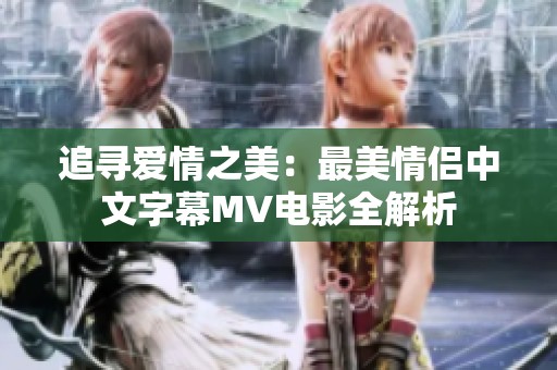 追尋愛(ài)情之美：最美情侶中文字幕MV電影全解析