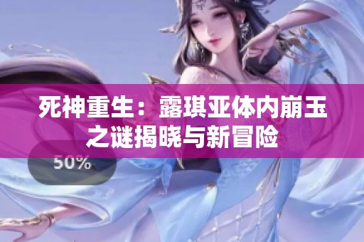 死神重生：露琪亞體內(nèi)崩玉之謎揭曉與新冒險(xiǎn)