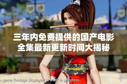 三年內(nèi)免費(fèi)提供的國產(chǎn)電影全集最新更新時(shí)間大揭秘