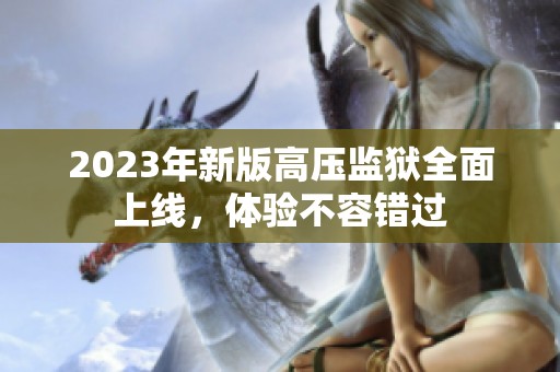 2023年新版高壓監(jiān)獄全面上線<div   id=