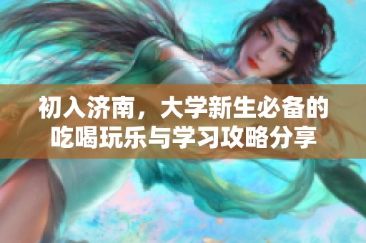 初入濟(jì)南，大學(xué)新生必備的吃喝玩樂與學(xué)習(xí)攻略分享