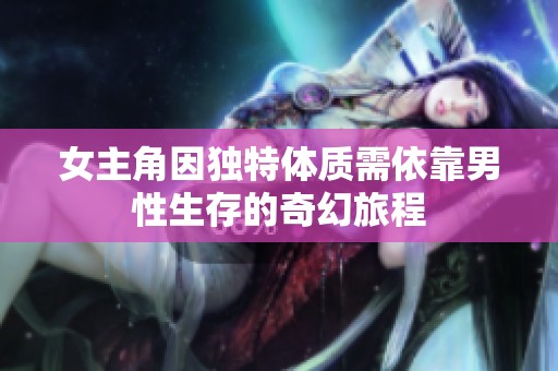 女主角因獨(dú)特體質(zhì)需依靠男性生存的奇幻旅程