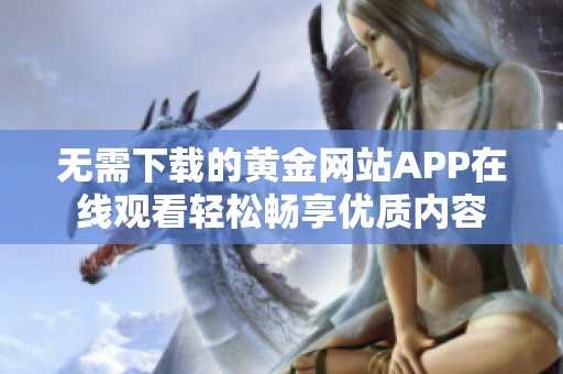 無(wú)需下載的黃金網(wǎng)站APP在線觀看輕松暢享優(yōu)質(zhì)內(nèi)容