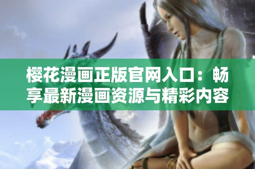 櫻花漫畫正版官網(wǎng)入口：暢享最新漫畫資源與精彩內(nèi)容