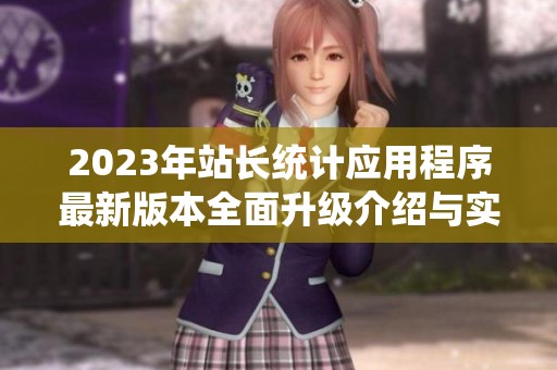 2023年站長統(tǒng)計應(yīng)用程序最新版本全面升級介紹與實用指南
