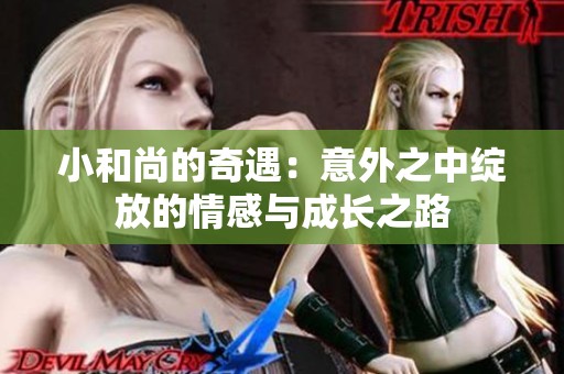小和尚的奇遇：意外之中綻放的情感與成長之路