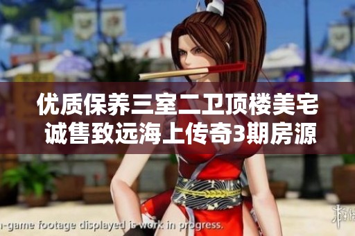 優(yōu)質(zhì)保養(yǎng)三室二衛(wèi)頂樓美宅 誠售致遠(yuǎn)海上傳奇3期房源