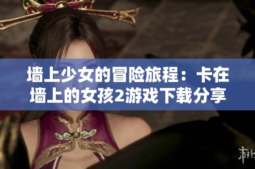 墻上少女的冒險旅程：卡在墻上的女孩2游戲下載分享