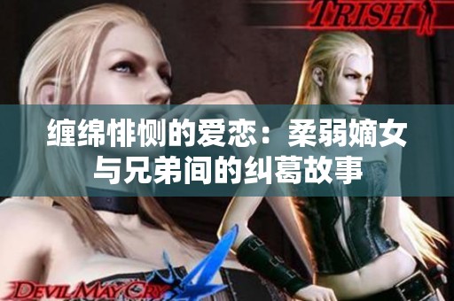 纏綿悱惻的愛(ài)戀：柔弱嫡女與兄弟間的糾葛故事