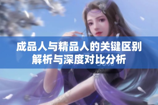 成品人與精品人的關(guān)鍵區(qū)別解析與深度對(duì)比分析