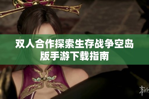 雙人合作探索生存戰(zhàn)爭空島版手游下載指南