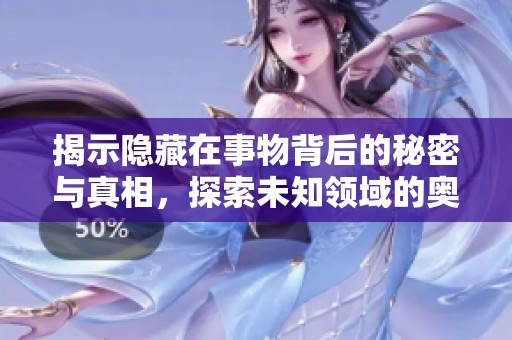 揭示隱藏在事物背后的秘密與真相，探索未知領(lǐng)域的奧秘