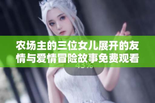 農(nóng)場(chǎng)主的三位女兒展開(kāi)的友情與愛(ài)情冒險(xiǎn)故事免費(fèi)觀看
